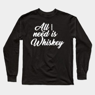 All I need is whiskey Long Sleeve T-Shirt